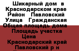 Шикарный дом  в Краснодарском крае › Район ­ Павловский › Улица ­ Гражданская › Общая площадь дома ­ 77 › Площадь участка ­ 1 500 › Цена ­ 2 750 000 - Краснодарский край, Павловский р-н, Павловская ст-ца Недвижимость » Дома, коттеджи, дачи продажа   